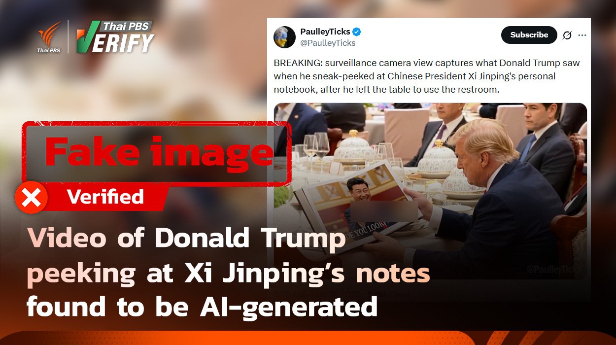 Video of Donald Trump peeking at Xi Jinping’s notes found to be AI-generatedThai PBS Verify has found a clip claiming that the U.S. President Donald Trump tried to read notes of his Chinese homologue, Xi Jinping, at a dinner table. However, it is found that the video contains AI-generated images.May 19, 2026